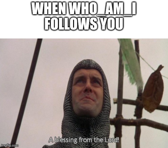 A blessing from the lord | WHEN WHO_AM_I FOLLOWS YOU | image tagged in a blessing from the lord | made w/ Imgflip meme maker