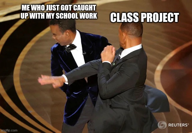 ahhhhhhhhhhhhhhhhhhh |  ME WHO JUST GOT CAUGHT UP WITH MY SCHOOL WORK; CLASS PROJECT | image tagged in will smith punching chris rock | made w/ Imgflip meme maker