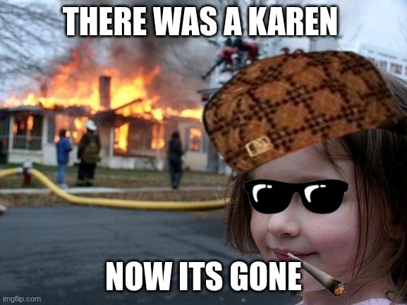 clever title | THERE WAS A KAREN; NOW ITS GONE | image tagged in memes,disaster girl | made w/ Imgflip meme maker