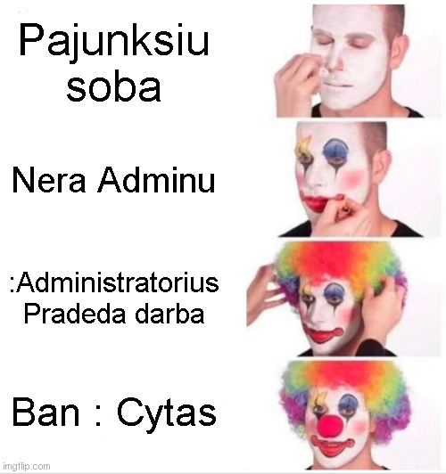 Baudejo stilius | Pajunksiu soba; Nera Adminu; :Administratorius Pradeda darba; Ban : Cytas | image tagged in memes,clown applying makeup | made w/ Imgflip meme maker