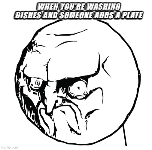 *death stare* | WHEN YOU’RE WASHING DISHES AND SOMEONE ADDS A PLATE | image tagged in meme face no,dishes | made w/ Imgflip meme maker