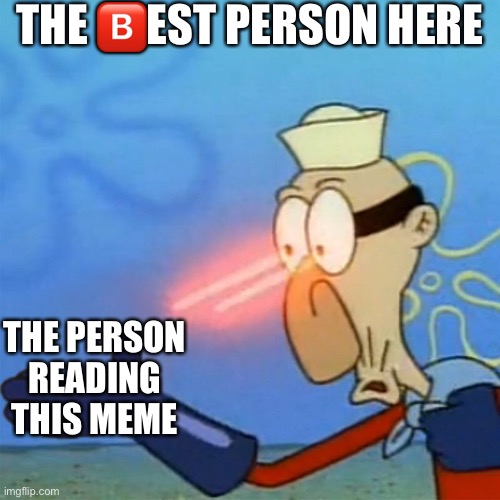 I know it's not anime, but still | THE 🅱️EST PERSON HERE; THE PERSON READING THIS MEME | image tagged in wholesome,spongebob | made w/ Imgflip meme maker