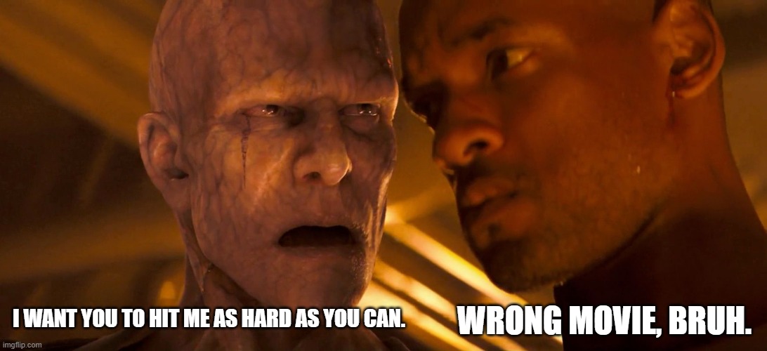 I WANT YOU TO HIT ME AS HARD AS YOU CAN. WRONG MOVIE, BRUH. | image tagged in movies | made w/ Imgflip meme maker