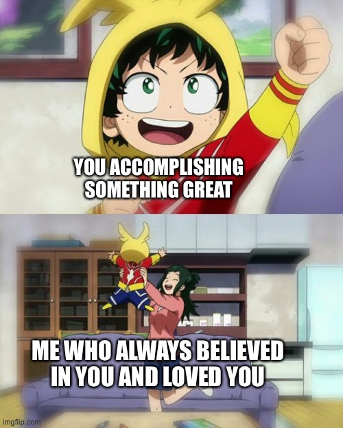 I knew you could!!! | YOU ACCOMPLISHING SOMETHING GREAT; ME WHO ALWAYS BELIEVED IN YOU AND LOVED YOU | image tagged in wholesome deku,wholesome | made w/ Imgflip meme maker