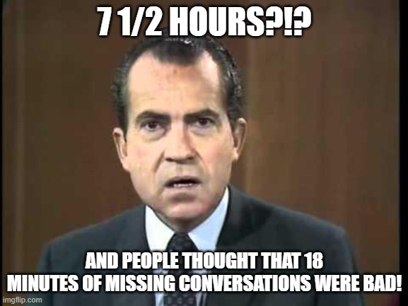 Richard Nixon - Laugh In | 7 1/2 HOURS?!? AND PEOPLE THOUGHT THAT 18 MINUTES OF MISSING CONVERSATIONS WERE BAD! | image tagged in richard nixon - laugh in | made w/ Imgflip meme maker
