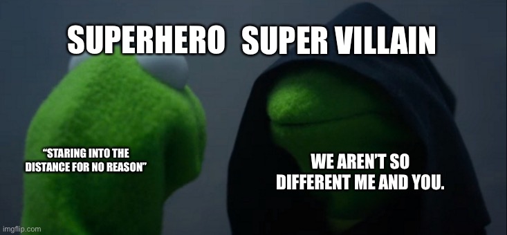 Evil Kermit | SUPER VILLAIN; SUPERHERO; “STARING INTO THE DISTANCE FOR NO REASON”; WE AREN’T SO DIFFERENT ME AND YOU. | image tagged in memes,evil kermit | made w/ Imgflip meme maker