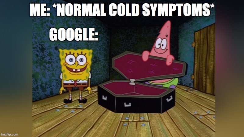 Doctor Google | ME: *NORMAL COLD SYMPTOMS*; GOOGLE: | image tagged in funny,spongebob,doctors | made w/ Imgflip meme maker