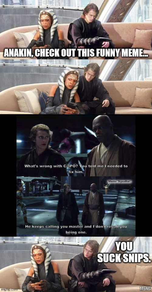 You suck Snips. |  ANAKIN, CHECK OUT THIS FUNNY MEME... YOU SUCK SNIPS. MSNG | image tagged in star wars,anakin skywalker,ahsoka,ahsoka tano,c3po | made w/ Imgflip meme maker
