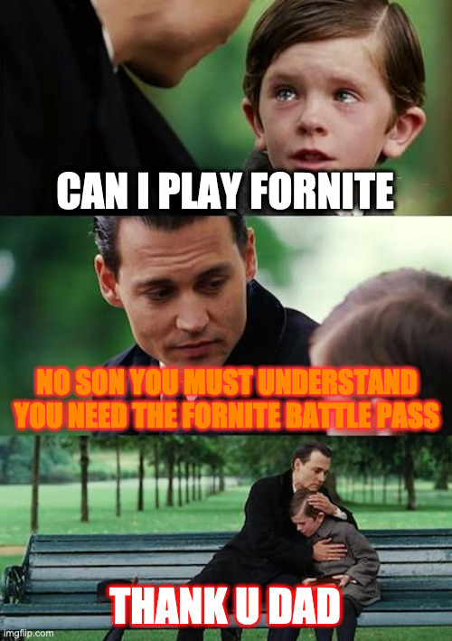 U need a Pass | CAN I PLAY FORNITE; NO SON YOU MUST UNDERSTAND YOU NEED THE FORNITE BATTLE PASS; THANK U DAD | image tagged in memes,finding neverland | made w/ Imgflip meme maker