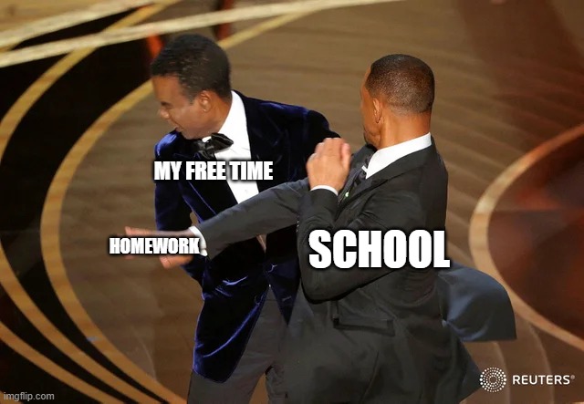 It's so boring | MY FREE TIME; SCHOOL; HOMEWORK | image tagged in will smith punching chris rock,homework,will smith,chris rock,slap,oscars | made w/ Imgflip meme maker