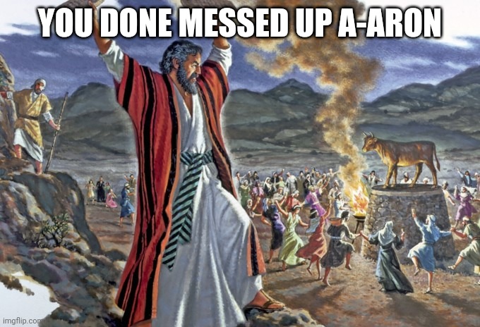 Golden Calf | YOU DONE MESSED UP A-ARON | image tagged in moses 10 commandments golden calf | made w/ Imgflip meme maker