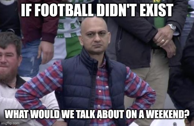 Disappointed Football Fan | IF FOOTBALL DIDN'T EXIST; WHAT WOULD WE TALK ABOUT ON A WEEKEND? | image tagged in disappointed football fan,memes | made w/ Imgflip meme maker