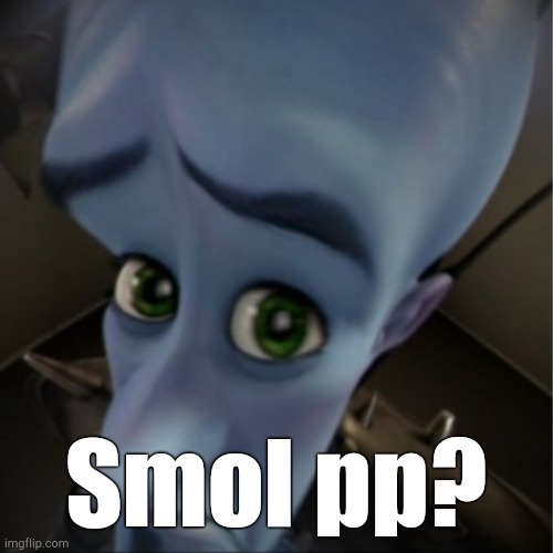 . | Smol pp? | image tagged in megamind peeking | made w/ Imgflip meme maker