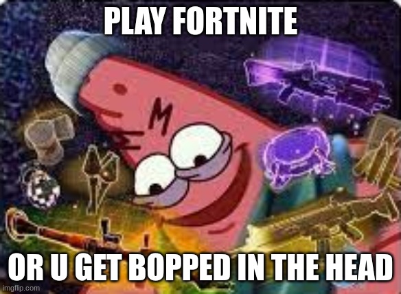 GUYS PLEZ PLAY FORTNITE OR HE GONNA START WOELD RAR TEEEE | PLAY FORTNITE; OR U GET BOPPED IN THE HEAD | image tagged in patrick with weapons | made w/ Imgflip meme maker