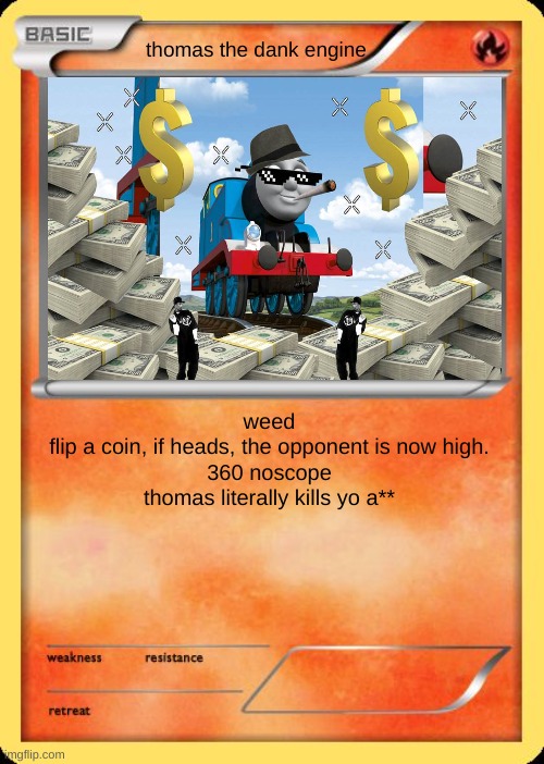 Blank Pokemon Card |  thomas the dank engine; weed
flip a coin, if heads, the opponent is now high.
360 noscope
thomas literally kills yo a** | image tagged in blank pokemon card | made w/ Imgflip meme maker