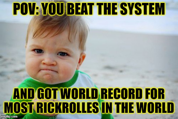 Success Kid Original | POV: YOU BEAT THE SYSTEM; AND GOT WORLD RECORD FOR MOST RICKROLLES IN THE WORLD | image tagged in memes,success kid original | made w/ Imgflip meme maker