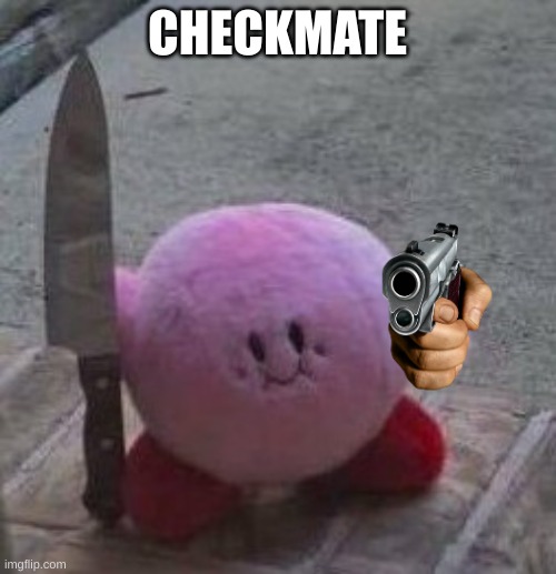 creepy kirby | CHECKMATE | image tagged in creepy kirby | made w/ Imgflip meme maker