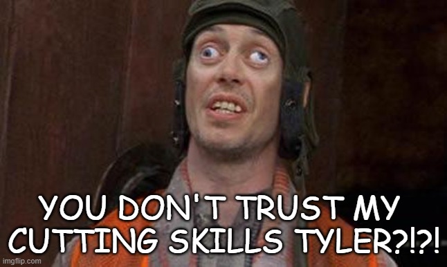 Cutting Skills |  YOU DON'T TRUST MY 
CUTTING SKILLS TYLER?!?! | image tagged in looks good to me | made w/ Imgflip meme maker