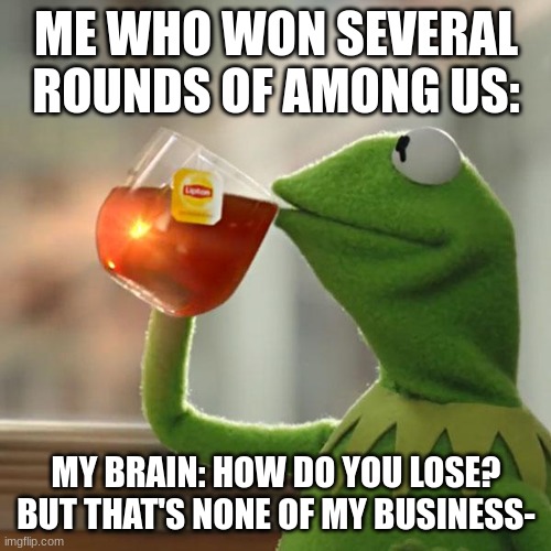 But That's None Of My Business Meme | ME WHO WON SEVERAL ROUNDS OF AMONG US: MY BRAIN: HOW DO YOU LOSE?
BUT THAT'S NONE OF MY BUSINESS- | image tagged in memes,but that's none of my business,kermit the frog | made w/ Imgflip meme maker