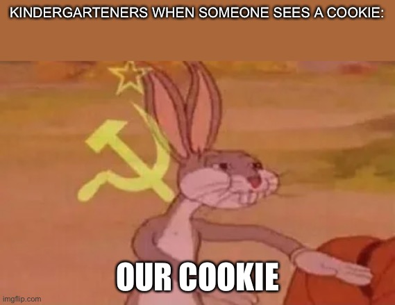 Realatble | KINDERGARTENERS WHEN SOMEONE SEES A COOKIE:; OUR COOKIE | image tagged in bugs bunny communist,kindergarten | made w/ Imgflip meme maker