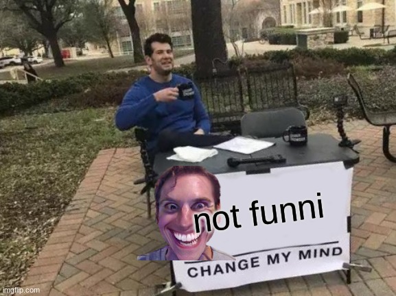 Change My Mind | not funni | image tagged in memes,change my mind | made w/ Imgflip meme maker