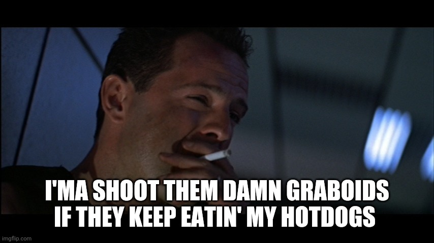 Die Hard Graboids | I'MA SHOOT THEM DAMN GRABOIDS IF THEY KEEP EATIN' MY HOTDOGS | image tagged in john mcclane cigarette | made w/ Imgflip meme maker