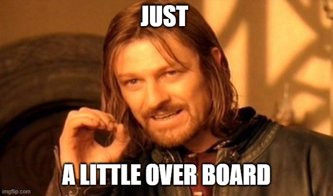comment 2 | JUST; A LITTLE OVER BOARD | image tagged in memes,one does not simply | made w/ Imgflip meme maker