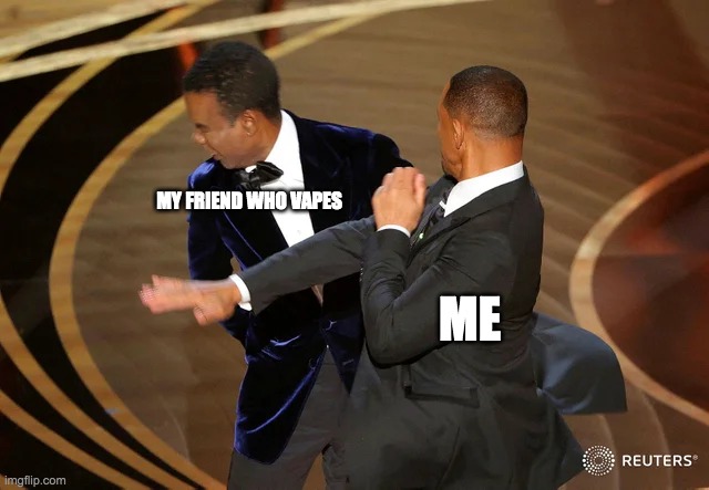 Will Smith punching Chris Rock | MY FRIEND WHO VAPES; ME | image tagged in will smith punching chris rock | made w/ Imgflip meme maker