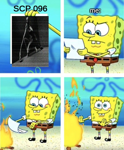 i'm waiting... | SCP 096; me: | image tagged in spongebob burning paper | made w/ Imgflip meme maker