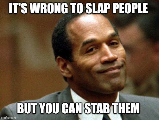 OJ Simpson Smiling | IT'S WRONG TO SLAP PEOPLE BUT YOU CAN STAB THEM | image tagged in oj simpson smiling | made w/ Imgflip meme maker