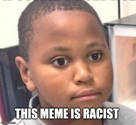 Black boy staring meme | THIS MEME IS RACIST | image tagged in black boy staring meme | made w/ Imgflip meme maker