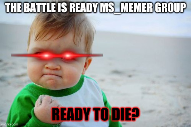I AM READY | THE BATTLE IS READY MS_MEMER GROUP; READY TO DIE? | image tagged in memes,success kid original | made w/ Imgflip meme maker