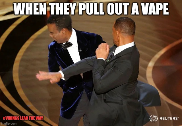 whe they pull out a vape#vikings lead the way | WHEN THEY PULL OUT A VAPE; #VIKINGS LEAD THE WAY | image tagged in will smith punching chris rock | made w/ Imgflip meme maker