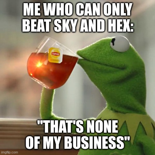 But That's None Of My Business Meme | ME WHO CAN ONLY BEAT SKY AND HEX: "THAT'S NONE OF MY BUSINESS" | image tagged in memes,but that's none of my business,kermit the frog | made w/ Imgflip meme maker