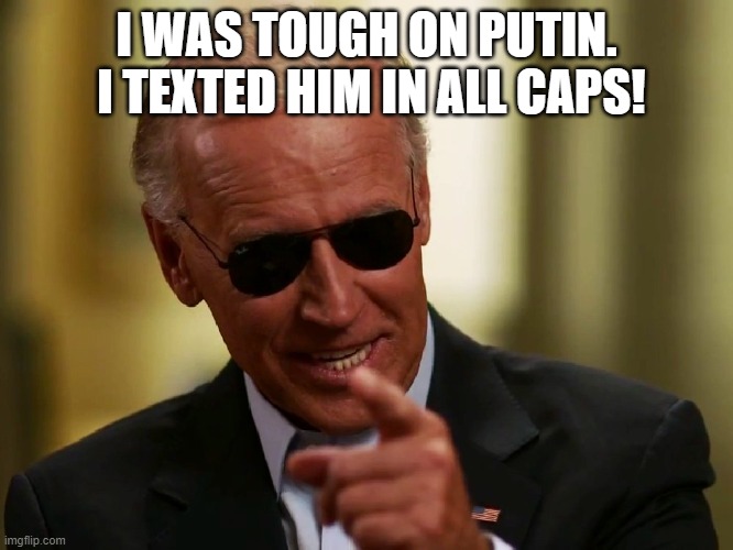 Cool Joe Biden | I WAS TOUGH ON PUTIN.  I TEXTED HIM IN ALL CAPS! | image tagged in cool joe biden | made w/ Imgflip meme maker