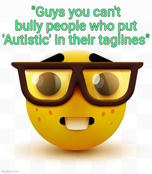 . | "Guys you can't bully people who put 'Autistic' in their taglines" | image tagged in nerd emoji | made w/ Imgflip meme maker