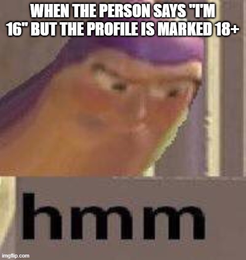 Buzz Lightyear Hmm | WHEN THE PERSON SAYS "I'M 16" BUT THE PROFILE IS MARKED 18+ | image tagged in buzz lightyear hmm | made w/ Imgflip meme maker