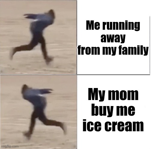 Wut |  Me running away from my family; My mom buy me ice cream | image tagged in naruto runner drake flipped | made w/ Imgflip meme maker