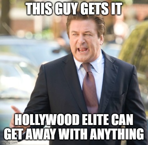 Alec Baldwin | THIS GUY GETS IT; HOLLYWOOD ELITE CAN GET AWAY WITH ANYTHING | image tagged in alec baldwin | made w/ Imgflip meme maker