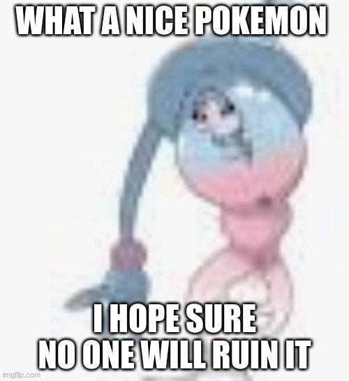 WHAT A NICE POKEMON; I HOPE SURE NO ONE WILL RUIN IT | made w/ Imgflip meme maker