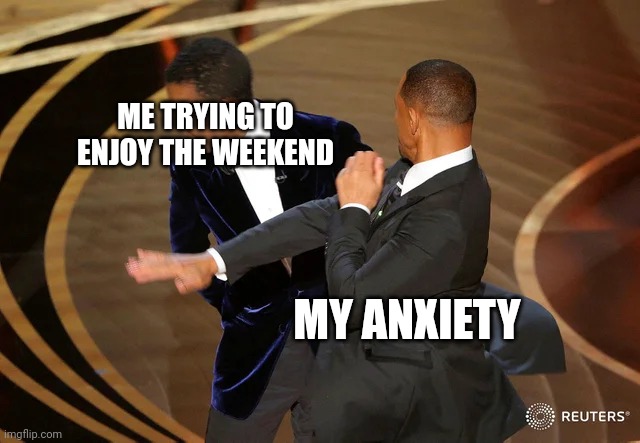 Hello |  ME TRYING TO ENJOY THE WEEKEND; MY ANXIETY | image tagged in will smith punching chris rock,middle school | made w/ Imgflip meme maker