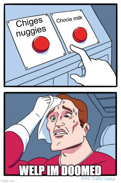 Two Buttons | Chocie milk; Chiges nuggies; WELP IM DOOMED | image tagged in memes,two buttons | made w/ Imgflip meme maker