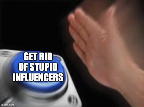 Blank Nut Button Meme | GET RID OF STUPID INFLUENCERS | image tagged in memes,blank nut button,dumb,dumb blonde,influencer | made w/ Imgflip meme maker