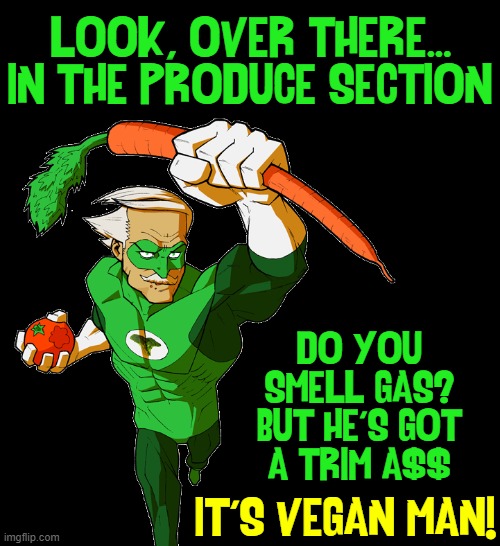 Vegan Man, Vegan Man, if he can't fart, no one can | "LOOK, OVER THERE... IN THE PRODUCE SECTION; DO YOU SMELL GAS?
BUT HE'S GOT
A TRIM A$$; IT'S VEGAN MAN! | image tagged in vince vance,vegan,memes,vegetarian,suoerhero,farts | made w/ Imgflip meme maker