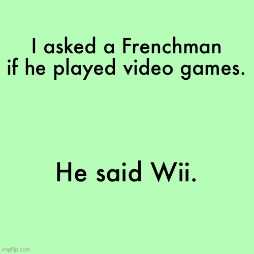 XD | I asked a Frenchman if he played video games. He said Wii. | image tagged in memes,blank transparent square | made w/ Imgflip meme maker