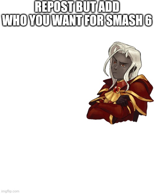 Either as DLC or as main character | REPOST BUT ADD WHO YOU WANT FOR SMASH 6 | image tagged in repost | made w/ Imgflip meme maker
