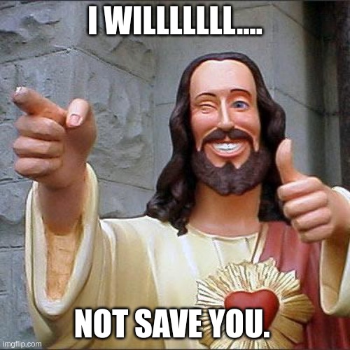 Jesus | I WILLLLLLL.... NOT SAVE YOU. | image tagged in memes,not saved | made w/ Imgflip meme maker