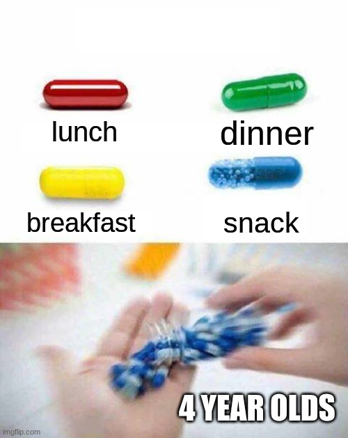 pick one pill | dinner; lunch; breakfast; snack; 4 YEAR OLDS | image tagged in pick one pill | made w/ Imgflip meme maker