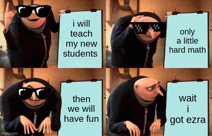 Gru's Plan | i will teach my new students; only a little hard math; then we will have fun; wait i got ezra | image tagged in memes,gru's plan | made w/ Imgflip meme maker