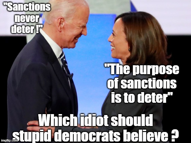 Which idiot should stupid democrats believe ? | "Sanctions never deter !"; "The purpose of sanctions is to deter"; Which idiot should stupid democrats believe ? | image tagged in biden harris,sanctions,ukraine | made w/ Imgflip meme maker